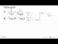 Hitunglah! a. 1/(3log6) + 1/(2log6) b. 3log18-3log2