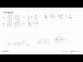 Hitunglah: a. (1/2)^3+(3/4)^2 b. (3/5)^2+(4/3)^2