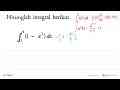 Hitunglah integral berikut.integral 1 4(1-x^2) dx