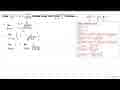 Jika f(x) = x + x^2/akar(x^2+x) maka nilai dari limit x