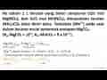 Ke dalam 1 L larutan yang berisi campuran 0,01 mol Mg(NO3)2