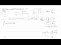 Nilai a yang memenuhi integral a 1 12x(x^2+1)^2 dx=14