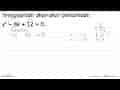 Tentukanlah akar-akar persamaan x^2 - 8x + 12 = 0.