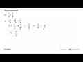 Sederhanakanlah.a. 1/2 + 3/8 b. 2 1/9 + 4 2/9 - 5 5/9