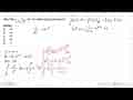 Jika nilai integral a 0 6/(x-2)^2 dx=2, nilai a yang