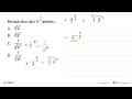 Bentuk akar dari 9^(3/5) adalah ..., A. (9^5)^(1/3) B.