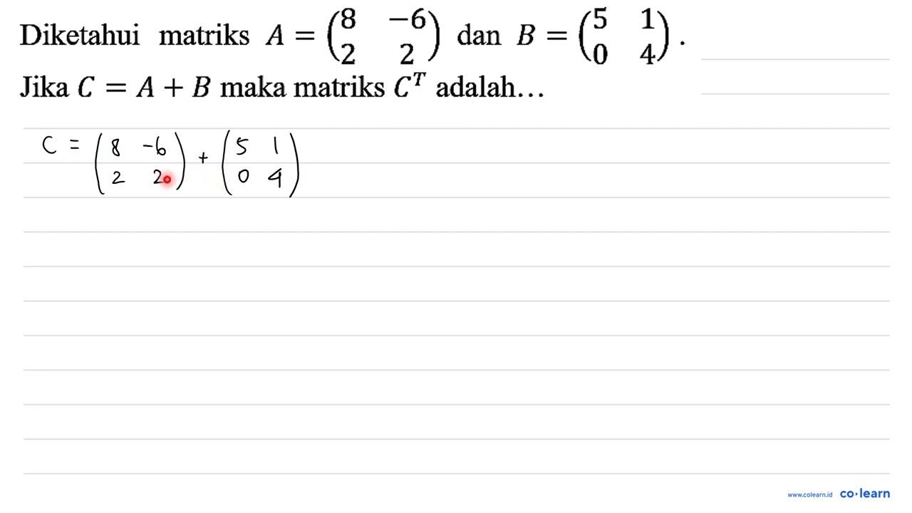 Diketahui matriks A=(8 -6 2 2) dan B=(5 1 0 4). Jika C=A +