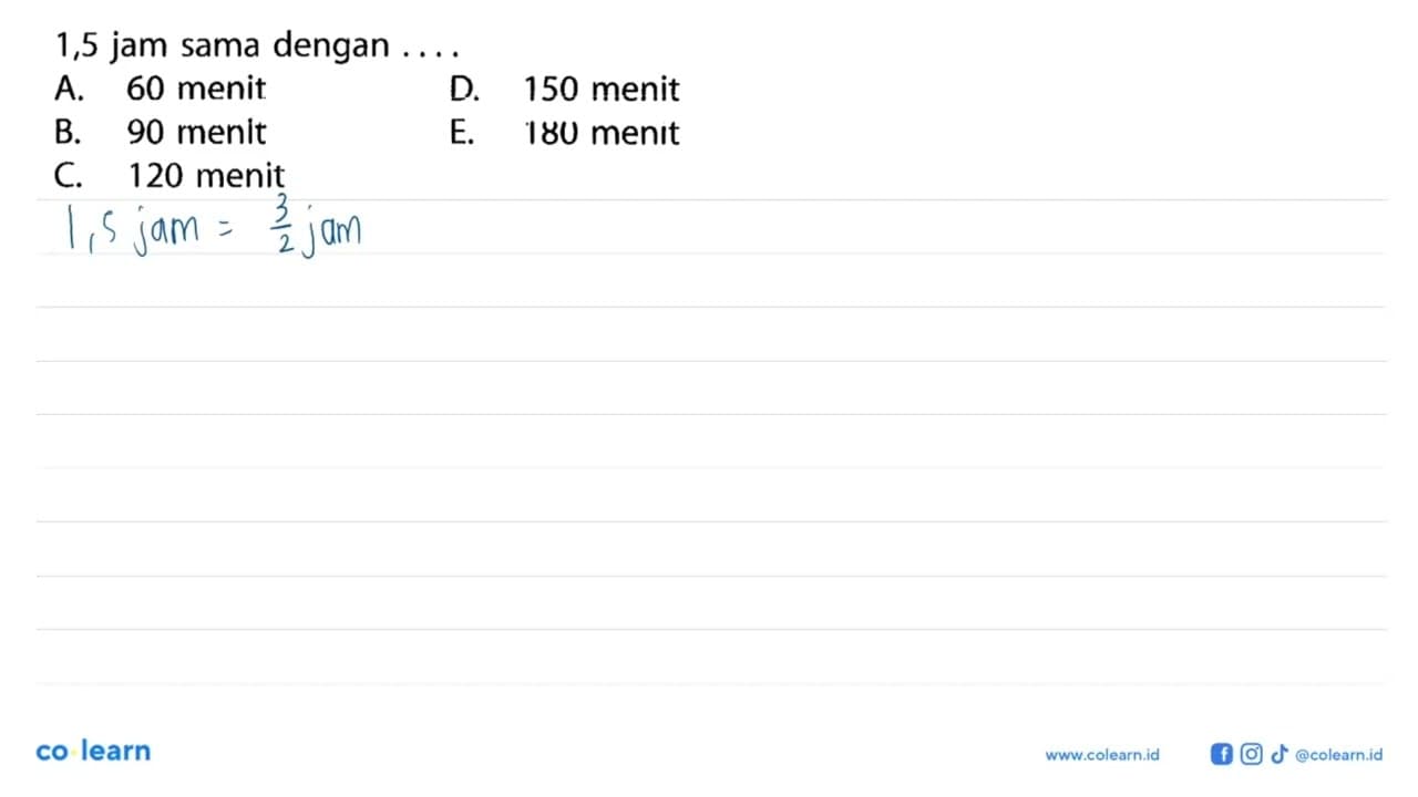 1,5 jam sama dengan .... A. 60 menit D. 150 menit B. 90