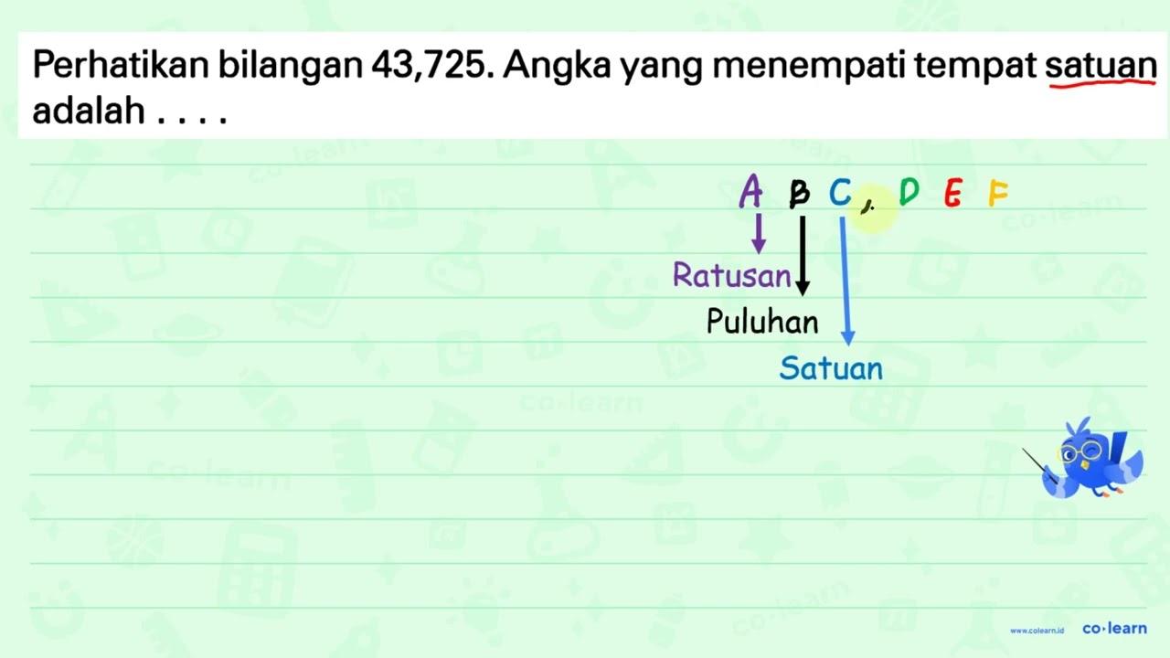 Perhatikan bilangan 43,725. Angka yang menempati tempat