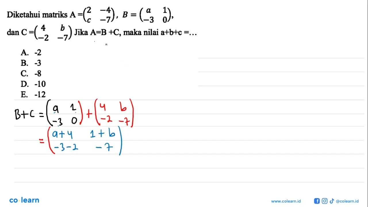 Diketahui matriks A=(2 -4 c -7), B=(a 1 -3 0), dan C=(4 b