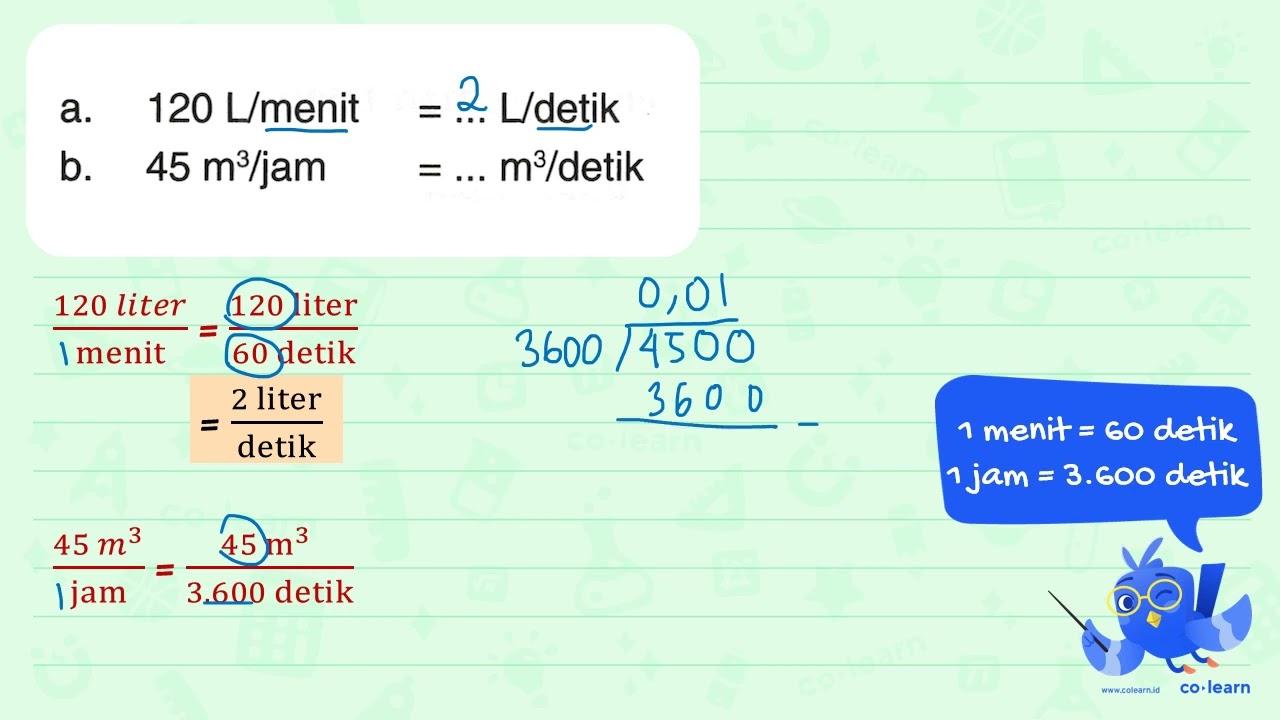 a. 120 L/menit = ... L/detik b. 45 m^3/jam = ... m^3/detik