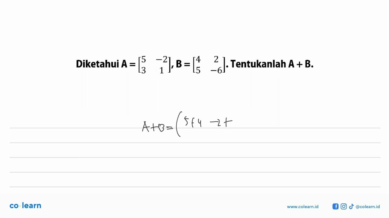 Diketahui A=[5 -2 3 1], B=[4 2 5 -6]. Tentukanlah A+B.