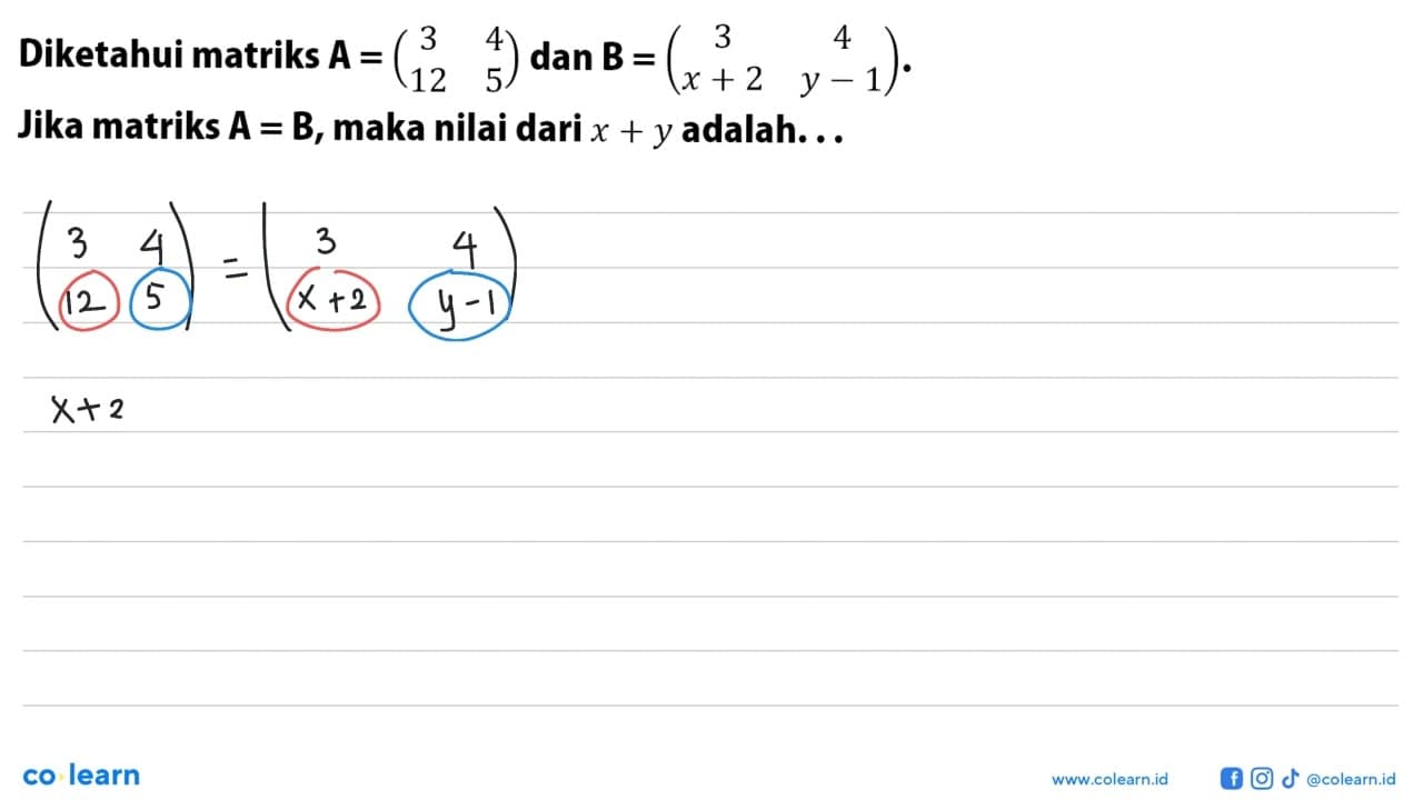 Diketahui matriks A=(3 4 12 5) dan B=(3 4 x+2 y-1) Jika