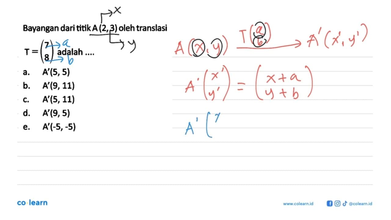 Bayangan dari titik A(2,3) oleh translasi T=( 7 8) adalah