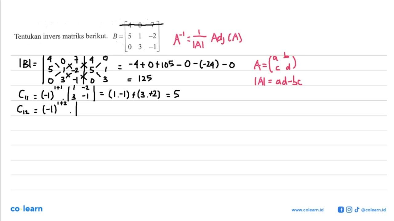 Tentukan invers matriks berikut. B=[4 0 7 5 1 -2 0 3 -1]