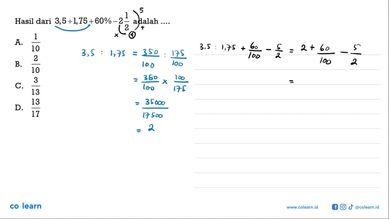 Hasil dari 3,5 : 1,75 + 60% - 2 1/2 adalah ..... A. 1/10 B.