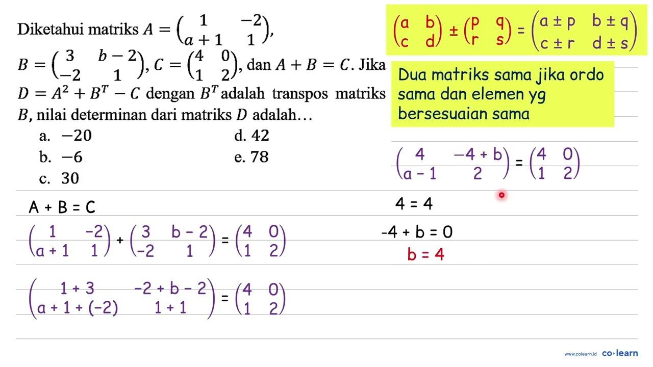 Diketahui matriks A=(1 -2 a+1 1), B=(3 b-2 -2 1), C=(4 0 1