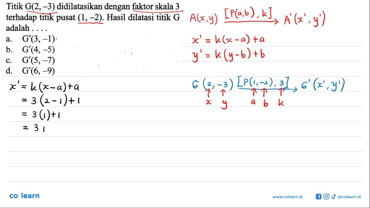 Titik G(2,-3) didilatasikan dengan faktor skala 3 terhadap