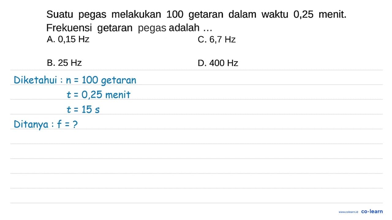 Suatu pegas melakukan 100 getaran dalam waktu 0,25 menit.