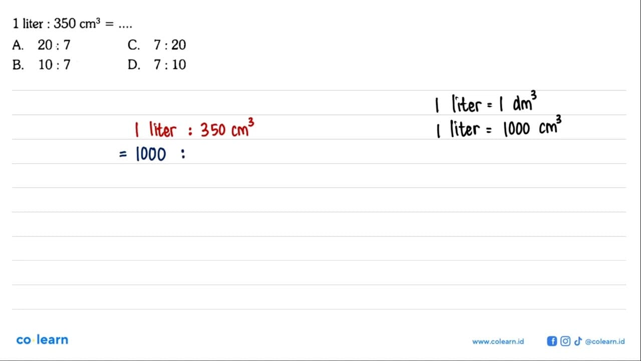 1 liter:350 cm^3=.... A. 20:7 B. 10:7 C. 7:20D. 7:10