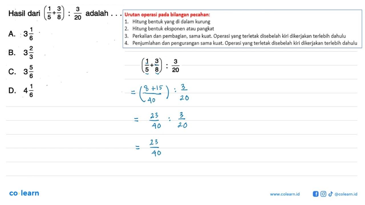 Hasil dari (1/5 + 3/8 ) : 3/20 adalah . . . . A. 3 1/6 B. 3