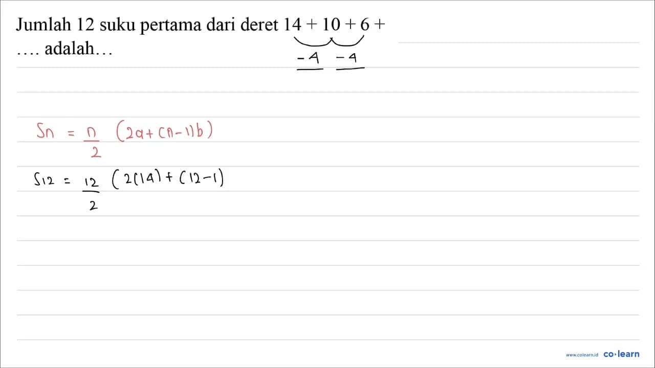 Jumlah 12 suku pertama dari deret 14+10+6+ ... adalah...