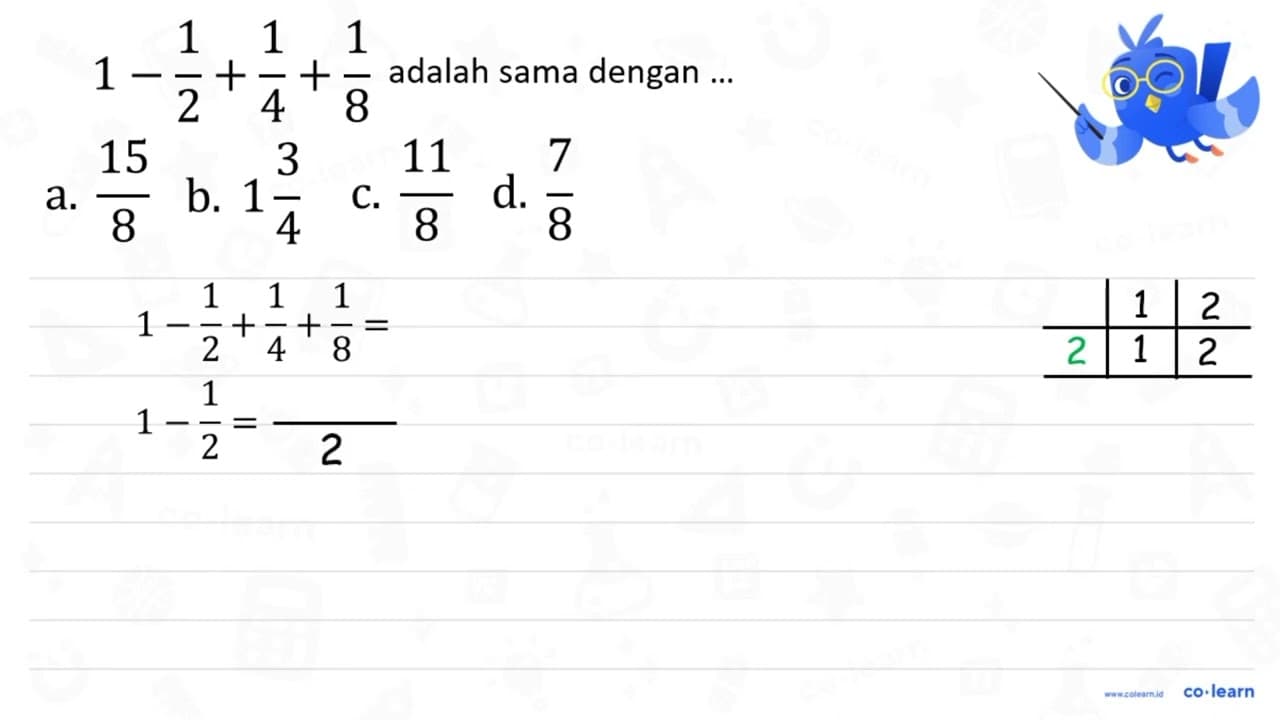 1- 1/2 + 1/4 + 1/8 adalah sama dengan . .