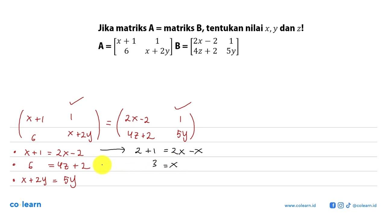 Jika matriks A=matriks B, tentukan nilai x,y dan z! A=[x+1