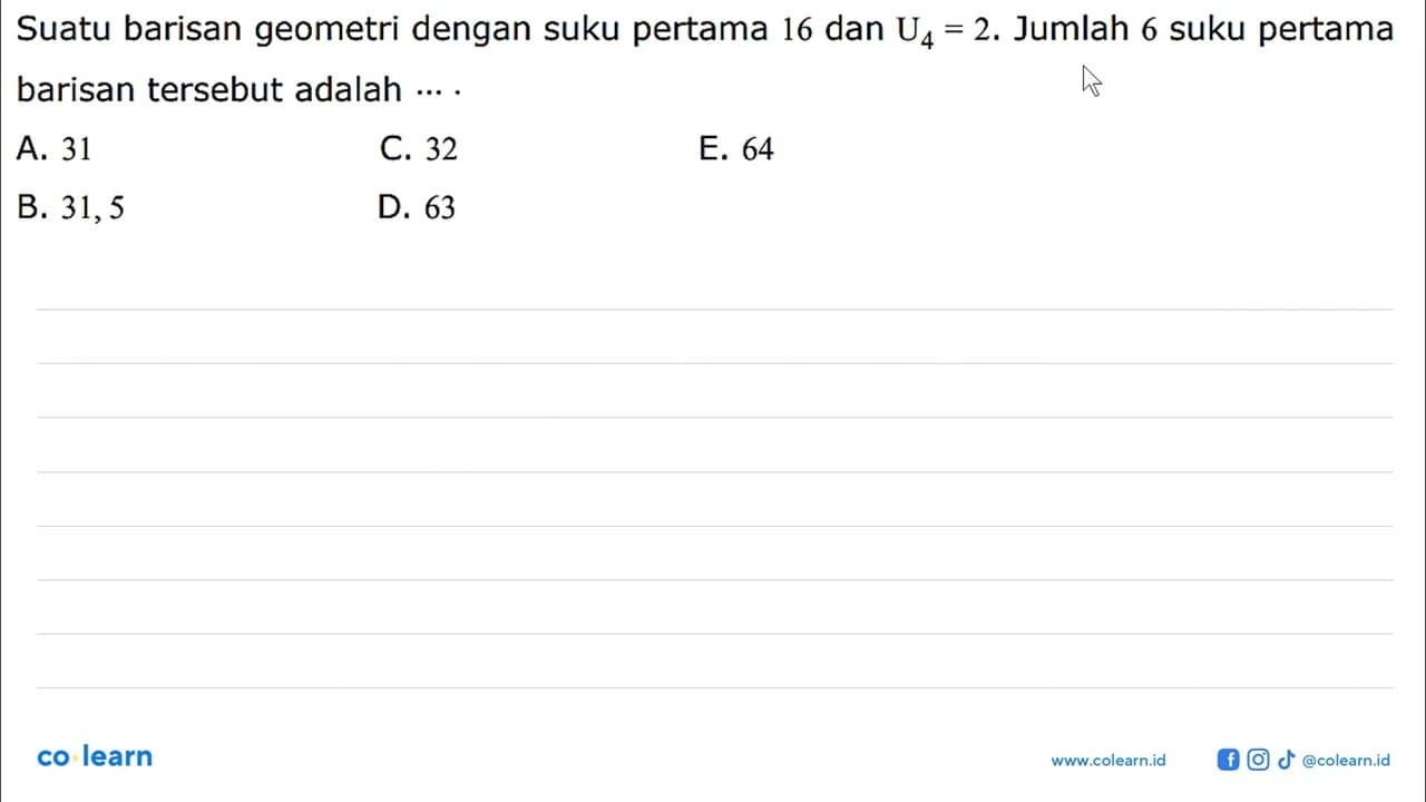 Suatu barisan geometri dengan suku pertama 16 dan U4 =2.