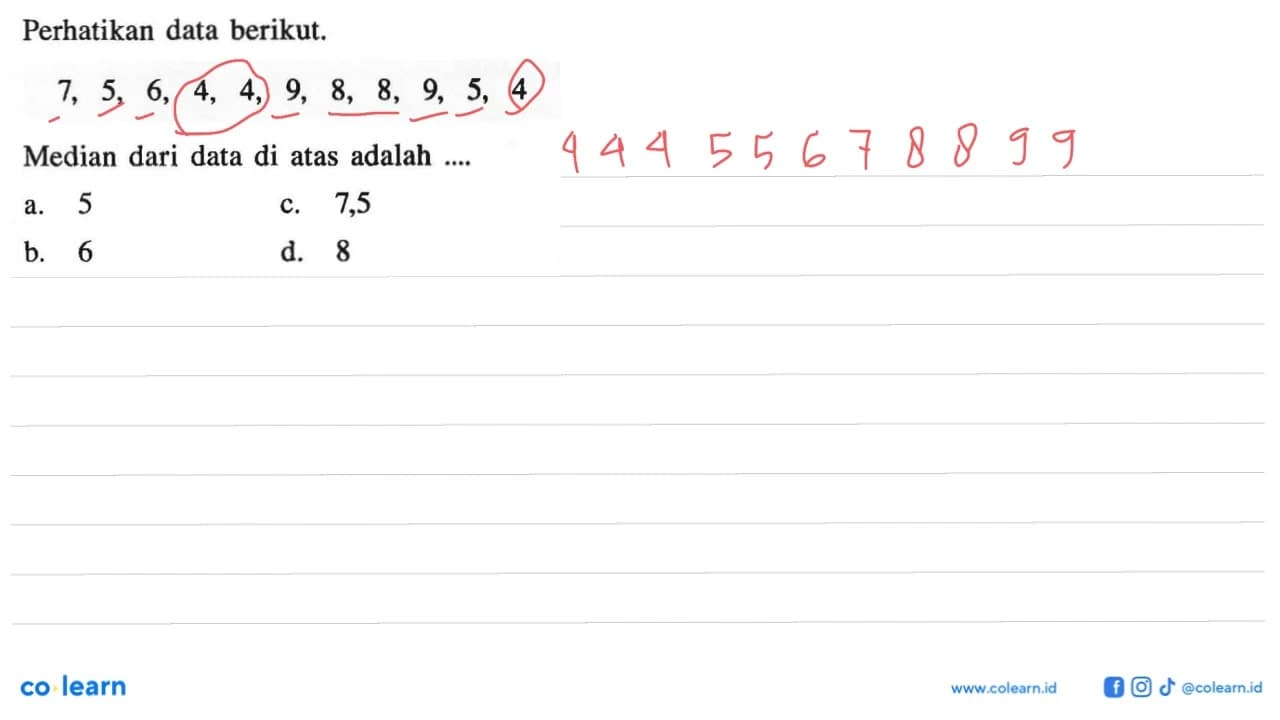 Perhatikan data berikut. 7,5,6,4,4,9,8,8,9,5,4 Median dari