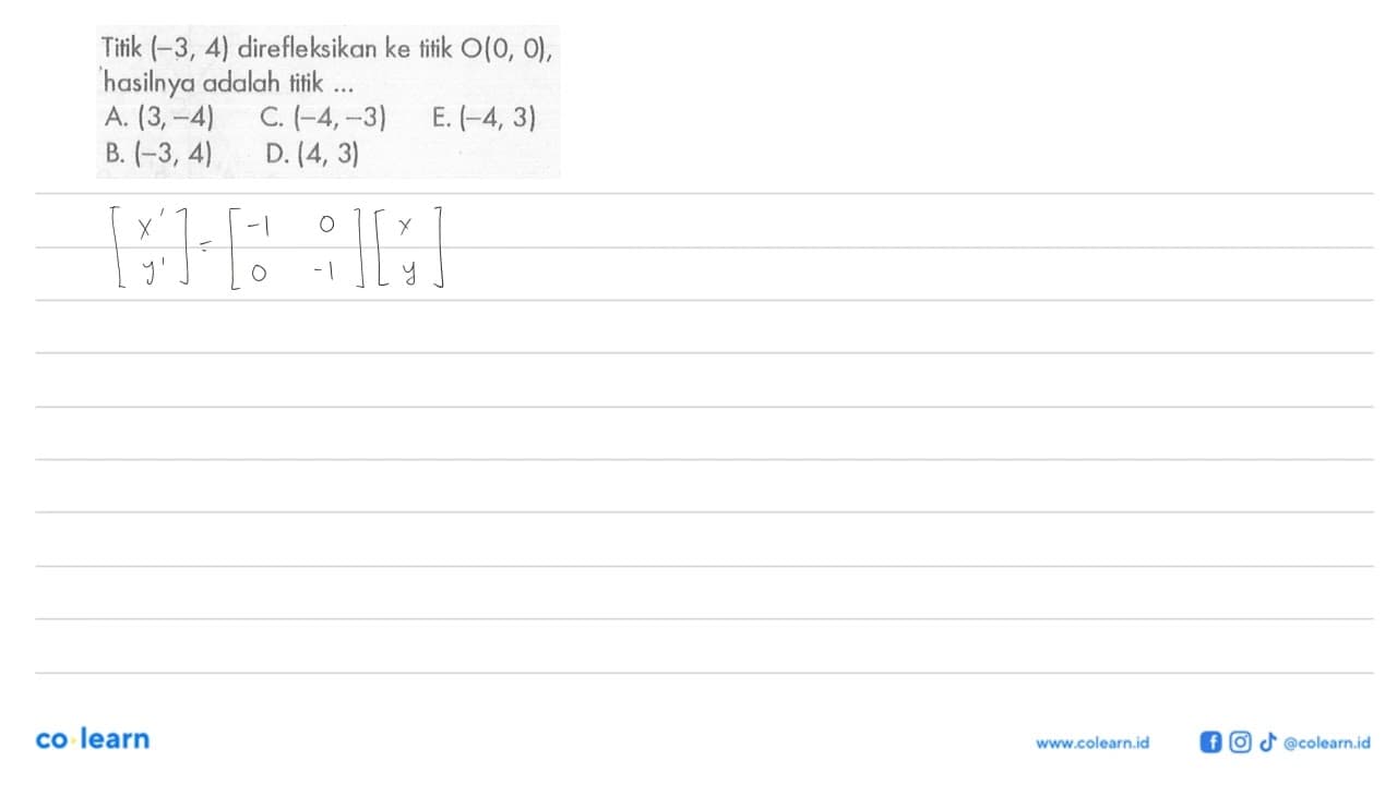 Titik (-3, 4) direfleksikan ke titik O(0, 0), hasilnya