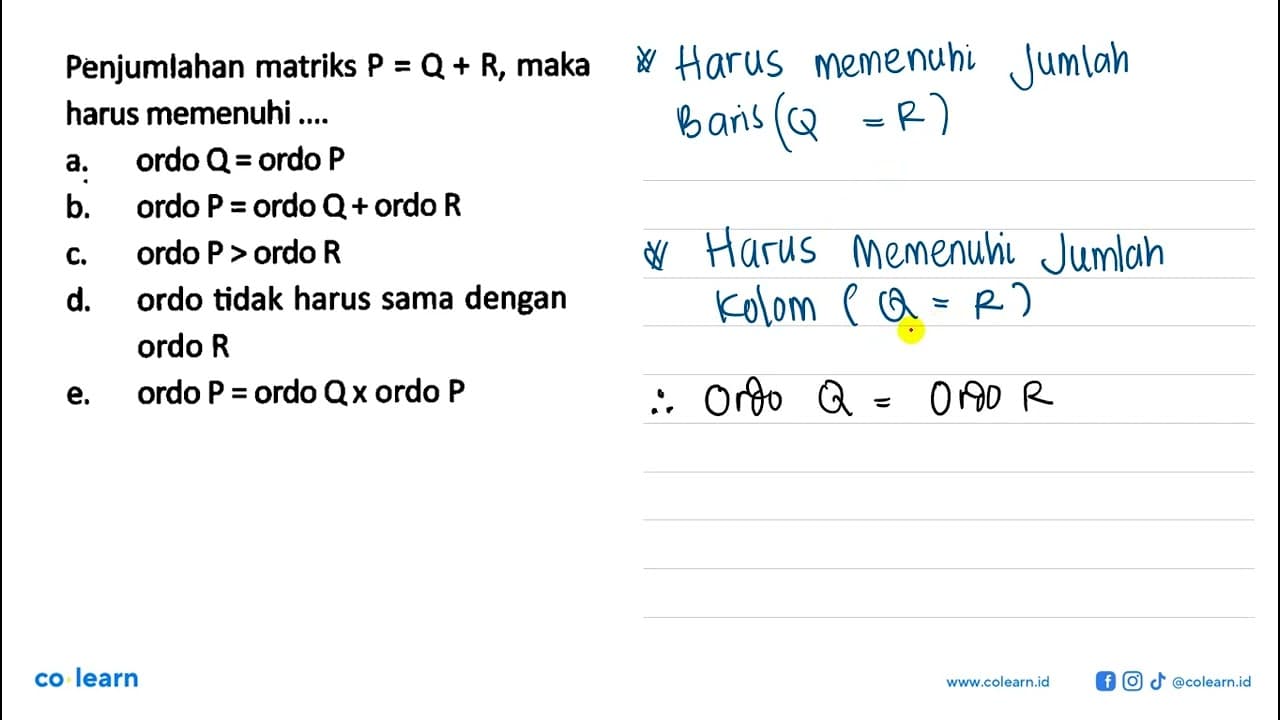 Penjumlahan matriks P=Q+R, maka harus memenuhi .... a. ordo