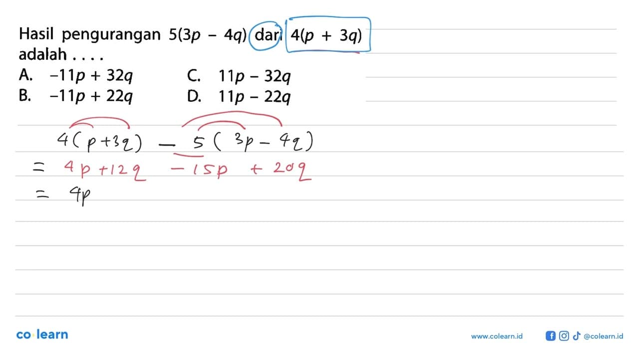 Hasil pengurangan 5(3p - 4q) dari 4(p + 3q) adalah ... A.