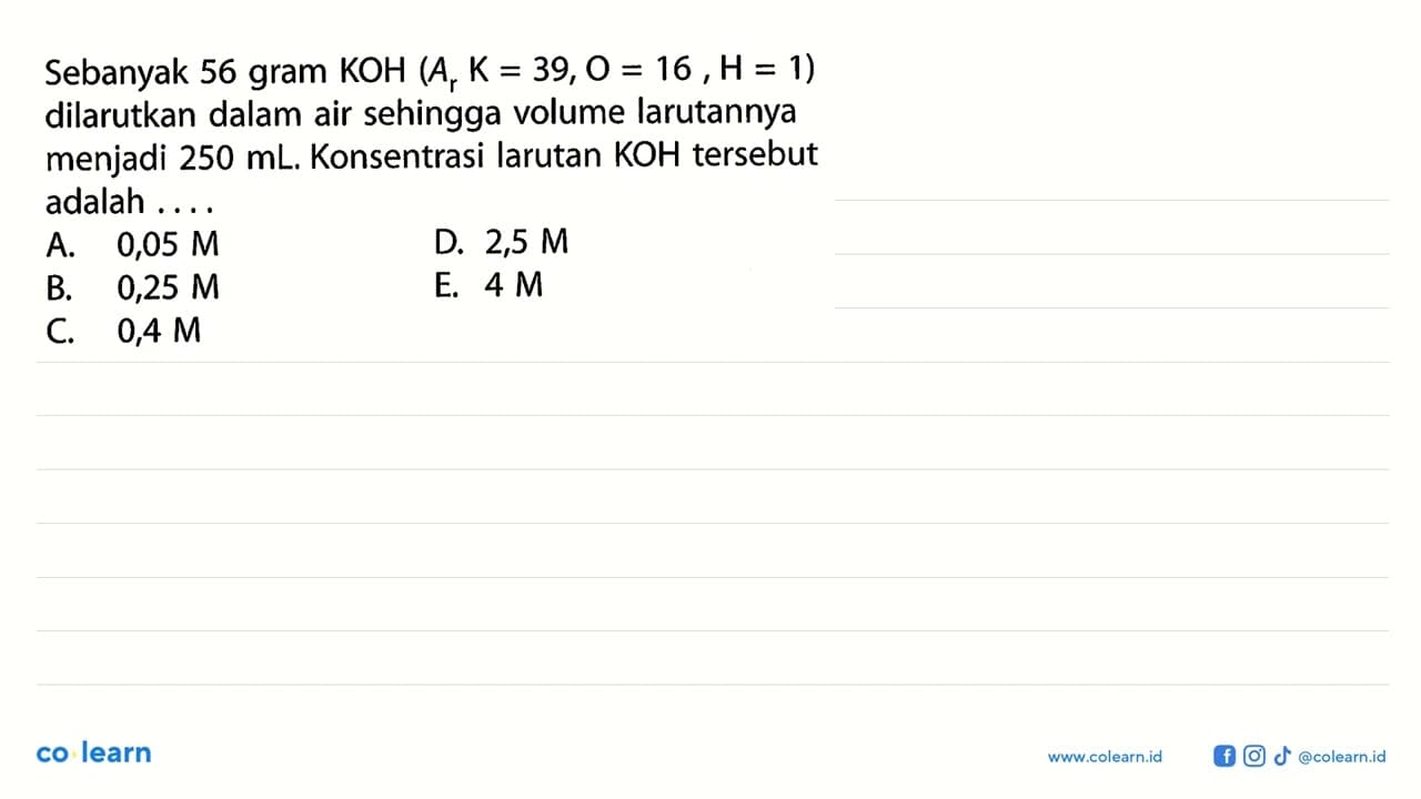 Sebanyak 56 gram KOH (Ar K = 39, O = 16, H = 1) dilarutkan