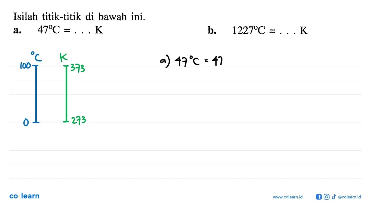 Isilah titik-titik di bawah ini. a. 47 C = ... K b. 1227 C