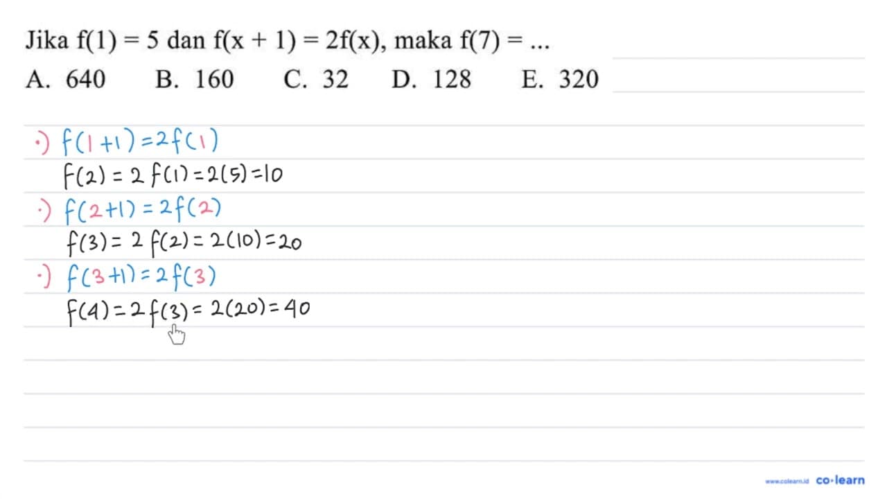 Jika f(1)=5 dan f(x+1)=2 f(x) , maka f(7)=... A. 640 B. 160