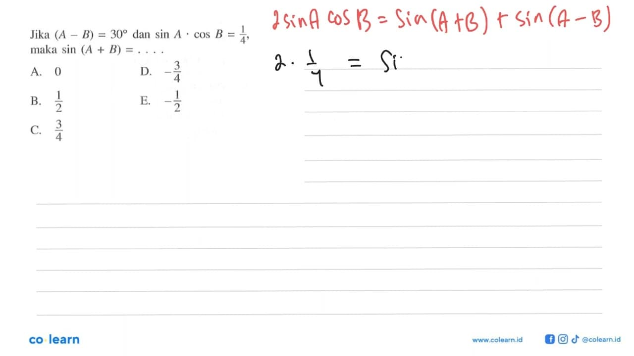 Jika (A-B)=30 dan sin A.cos B=1/4, maka sin (A+B)=....