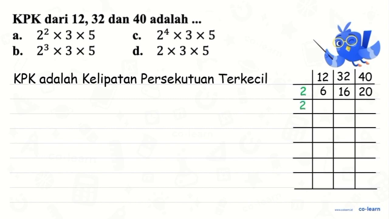 KPK dari 12, 32 dan 40 adalah ... a. 2^(2) x 3 x 5 c. 2^(4)