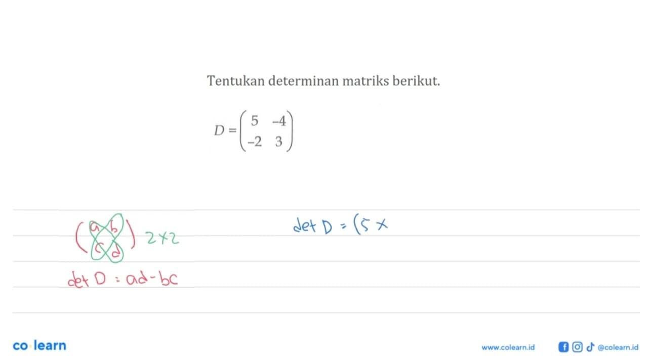 Tentukan determinan matriks berikut. D=(5 -4 -2 3)