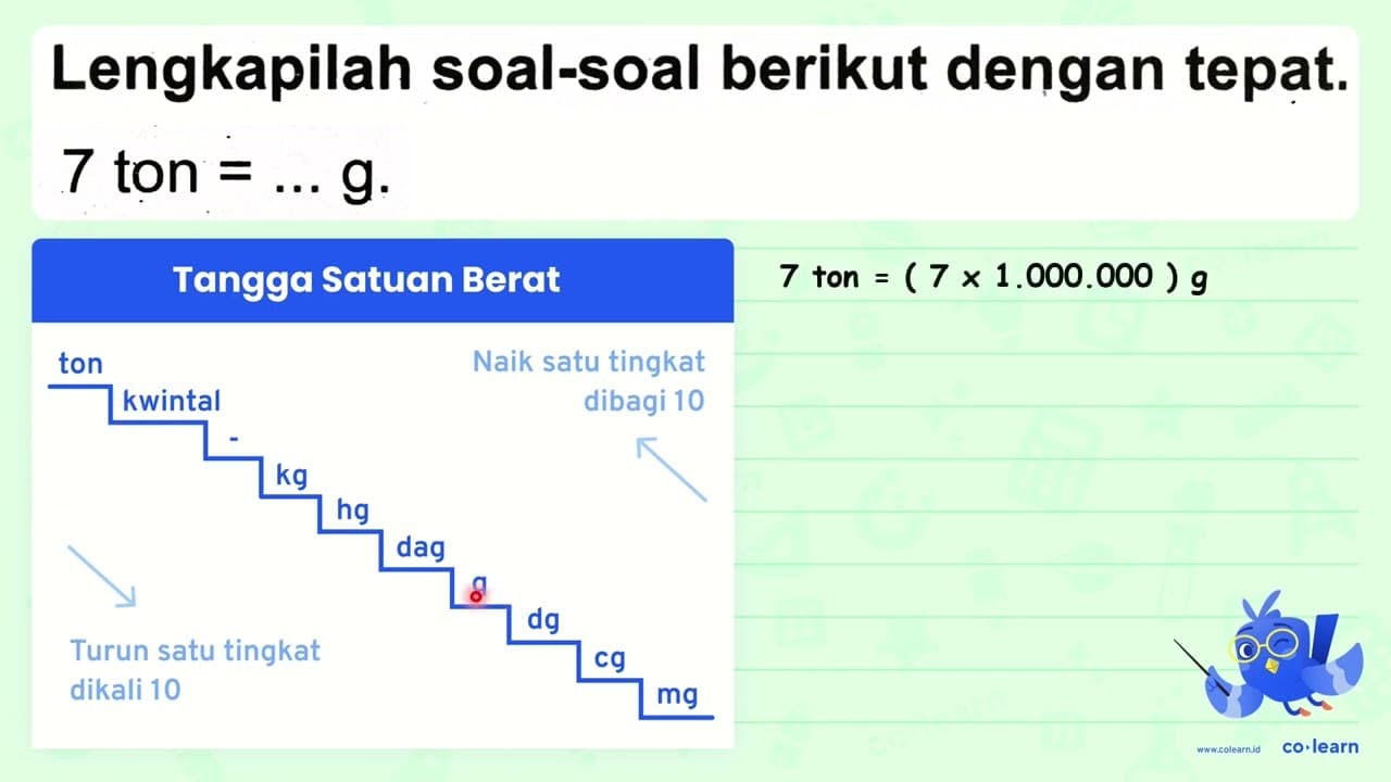 Lengkapilah soal-soal berikut dengan tepat. 7 { ton )=... g