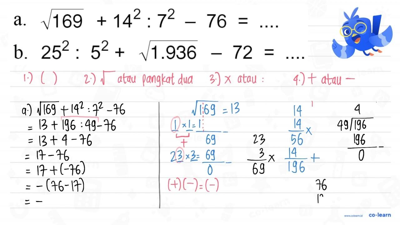 a. akar(169) + 14^2 : 7^2 - 76 = .... b. 25^2 : 5^2 +