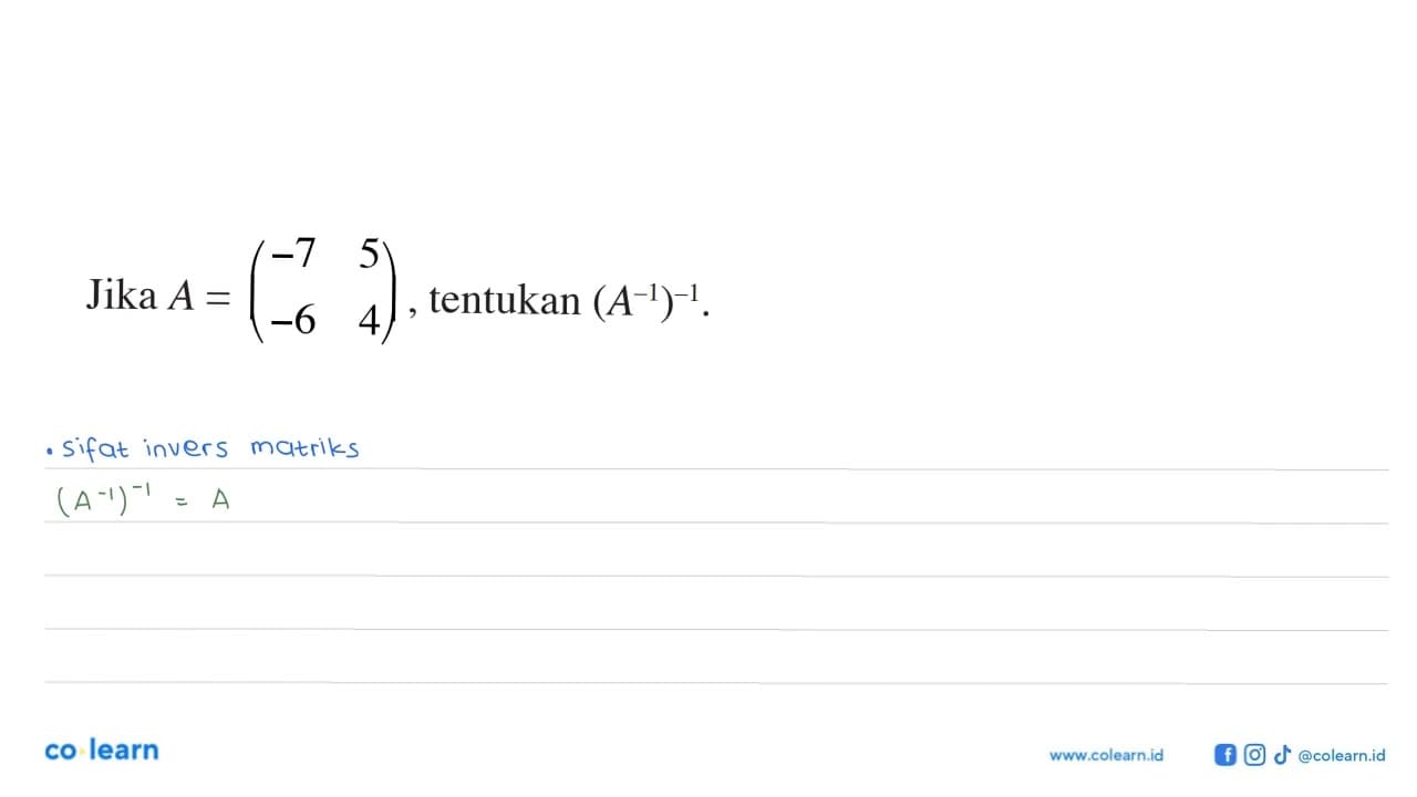 Jika A=(-7 5 -6 4), tentukan (A^(-1))^(-1).