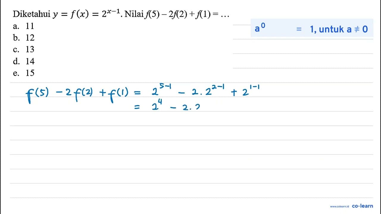 Diketahui y=f(x)=2^(x-1) . Nilai f(5)-2 f(2)+f(1)=... a. 11