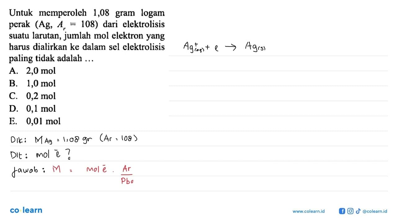 Untuk memperoleh 1,08 gram logam perak (Ag, Ar = 108) dari