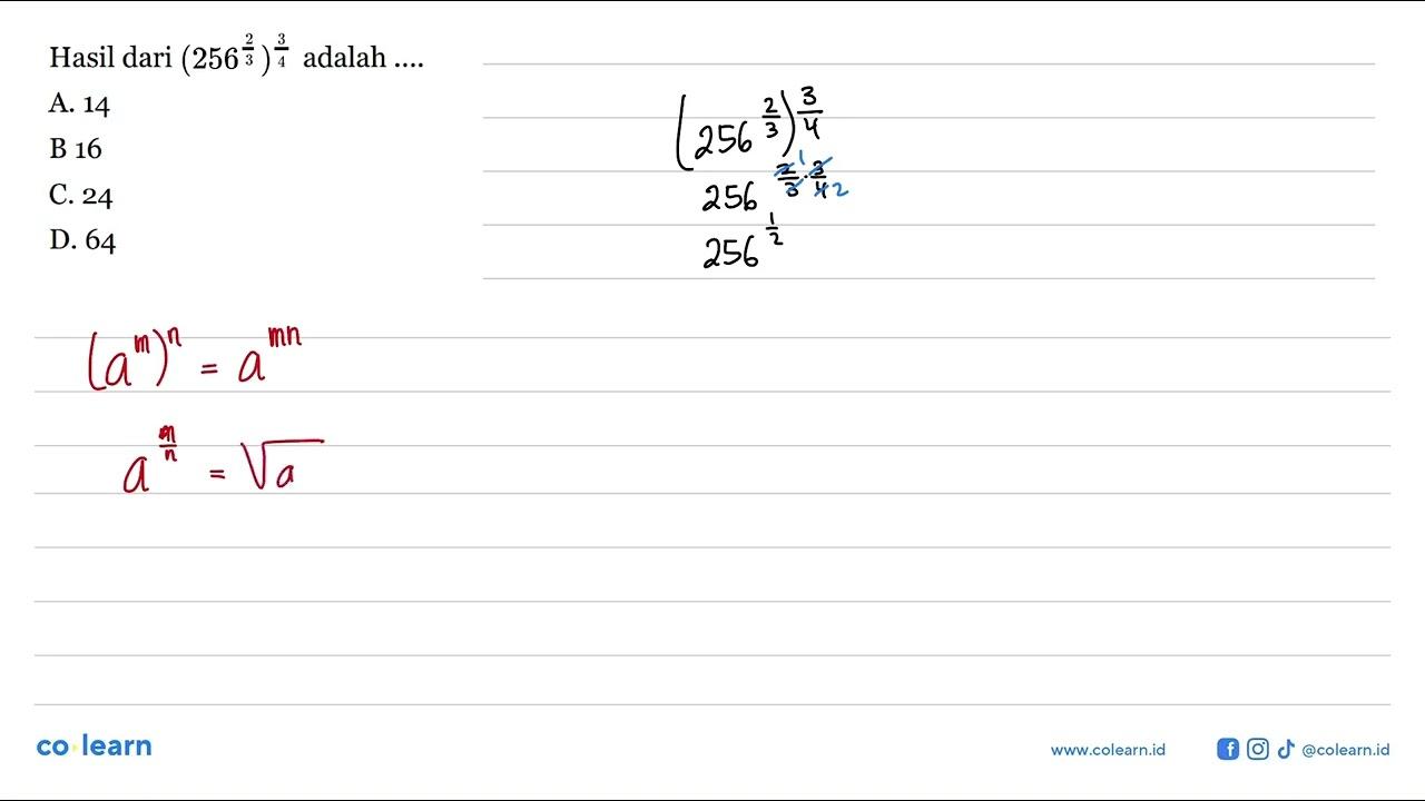 Hasil dari (256^(2/3))^(3/4) adalah ... A. 14 B. 16 C. 24