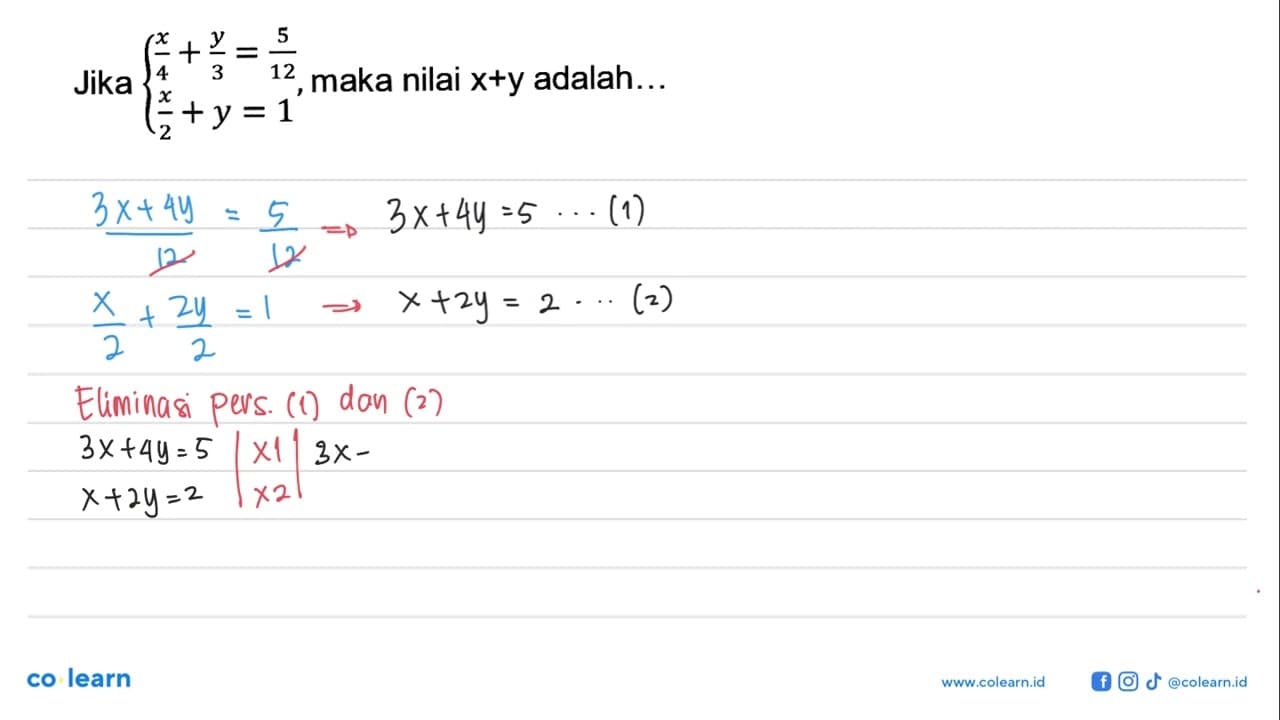 Jika x/4 + y/3 = 5/12 x/2 + y = 1, maka nilai x+y adalah...