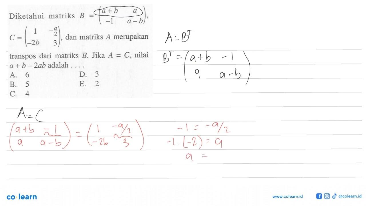 Diketahui matriks B=(a+b a -1 a-b), C=(1 -a/2 -2b 3), dan