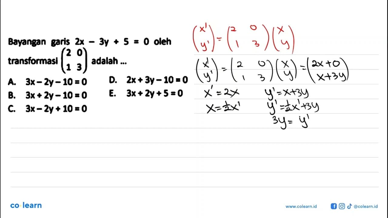 Bayangan garis 2x - 3y+5=0 oleh transformasi (2 0 1 3)