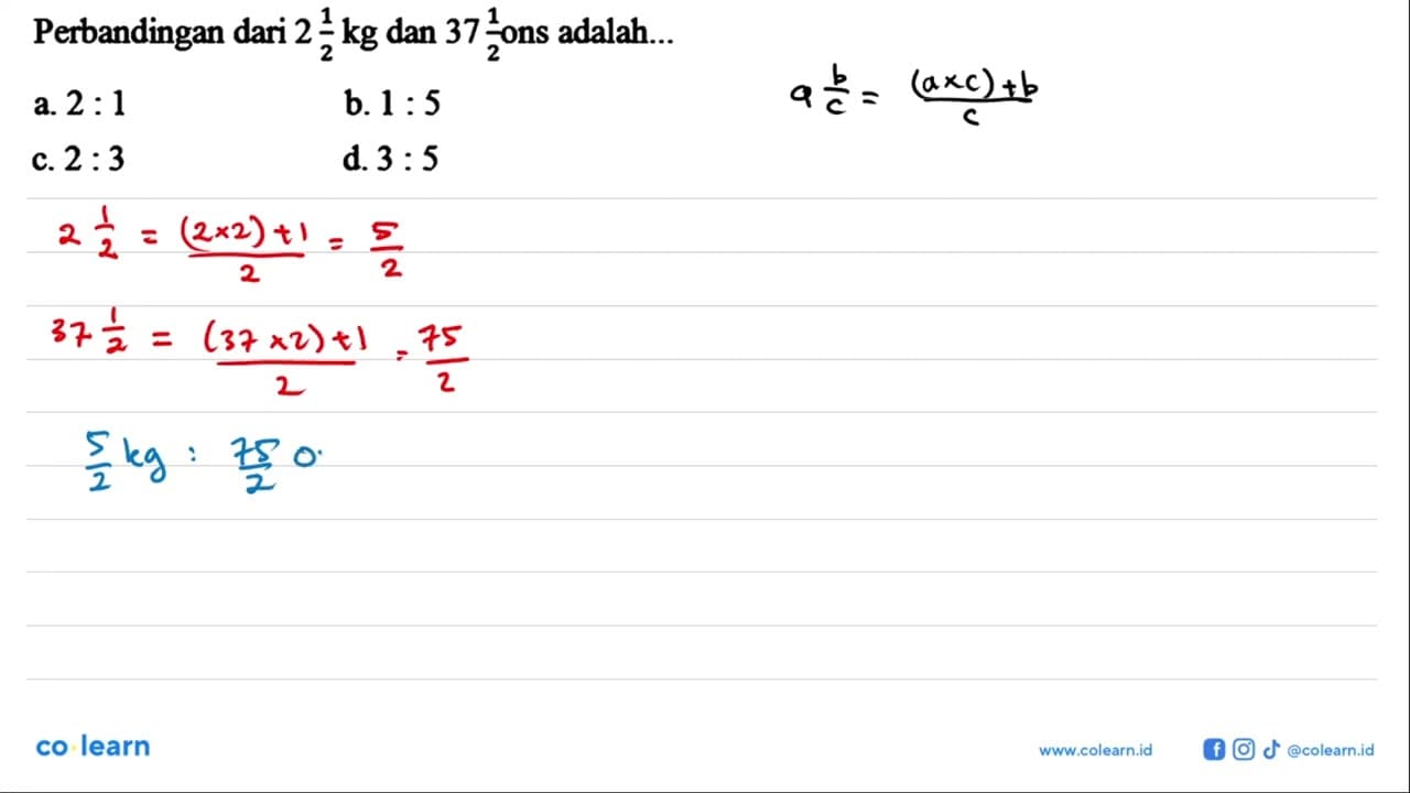 Perbandingan dari 2 1/2 kg dan 37 1/2 ons adalah...