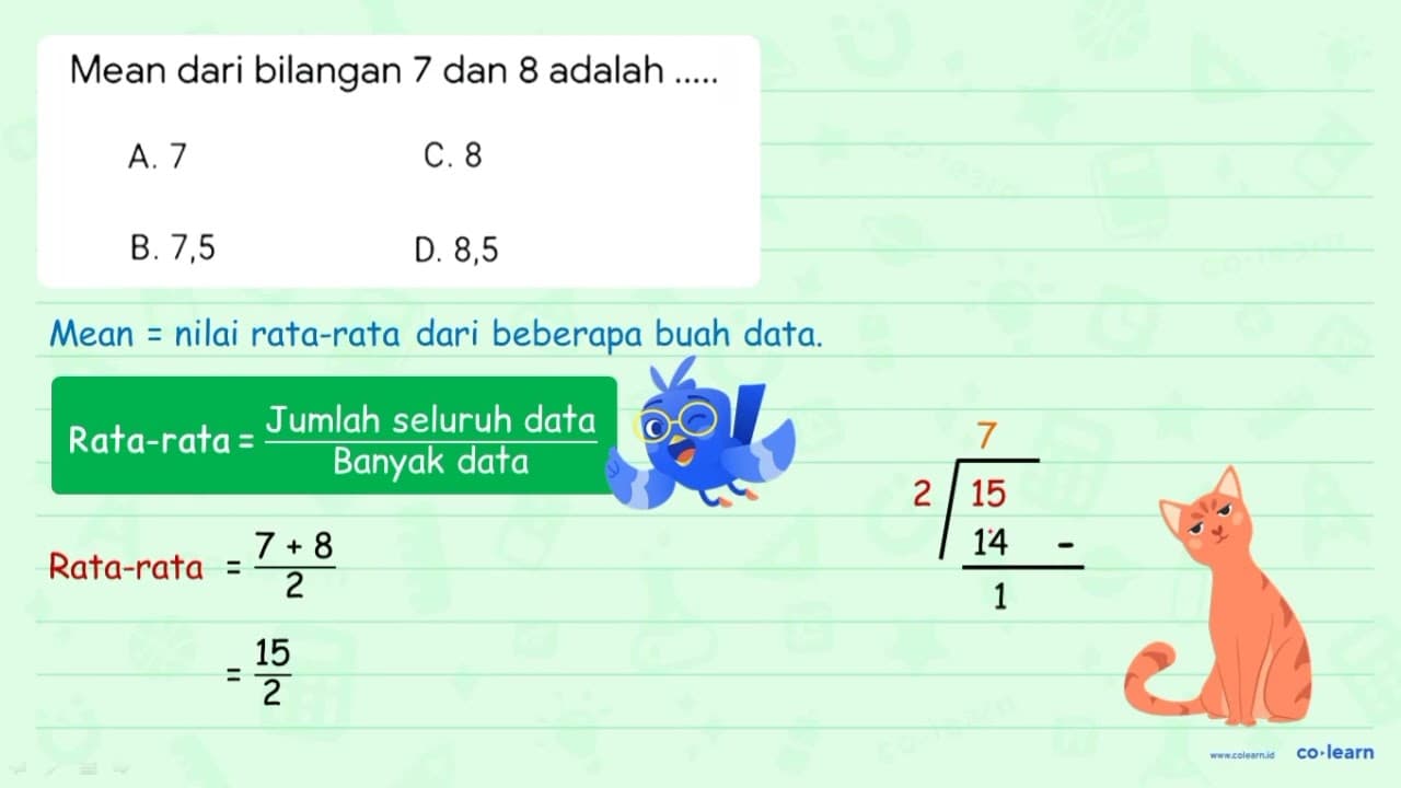 Mean dari bilangan 7 dan 8 adalah A. 7 C. 8 B. 7,5 D. 8,5